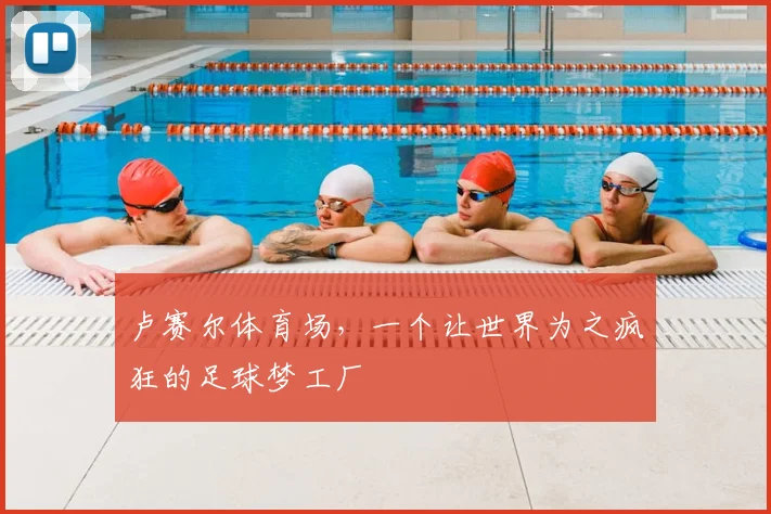 卢赛尔体育场，一个让世界为之疯狂的足球梦工厂