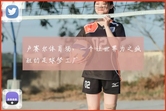 卢赛尔体育场，一个让世界为之疯狂的足球梦工厂