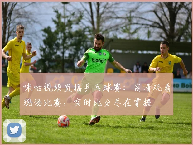 咪咕视频直播乒乓球赛：高清观看现场比赛，实时比分尽在掌握