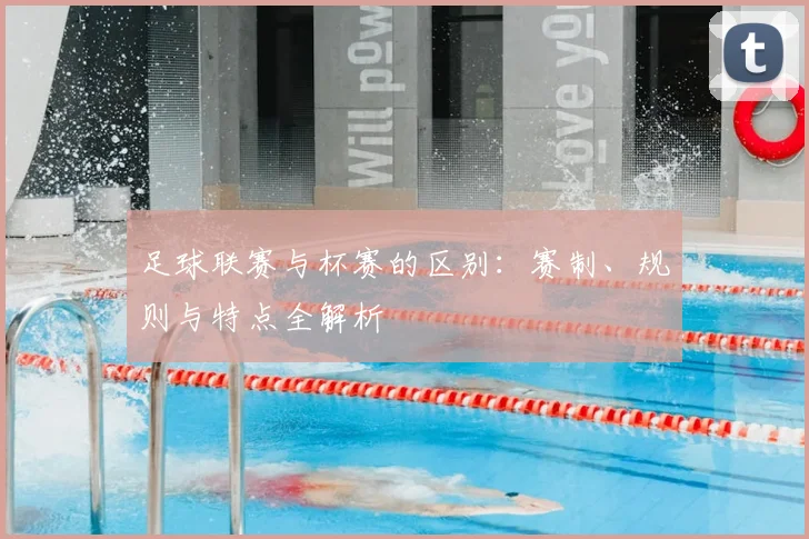 足球联赛与杯赛的区别:赛制、规则与特点全解析