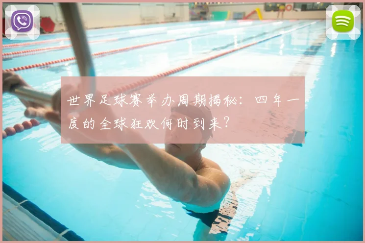 世界足球赛举办周期揭秘:四年一度的全球狂欢何时到来?