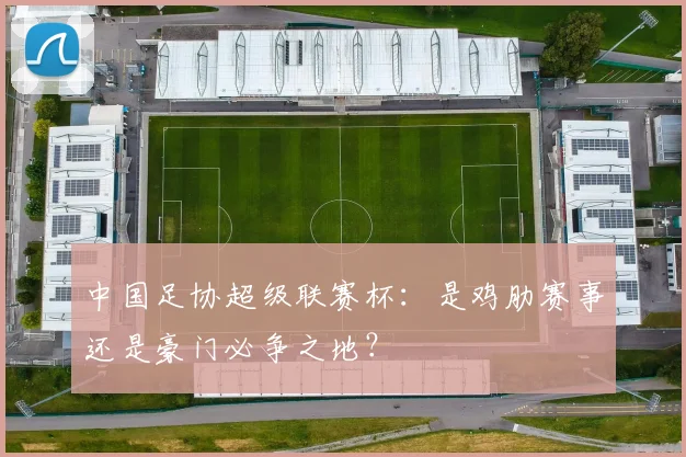 中国足协超级联赛杯:是鸡肋赛事还是豪门必争之地?