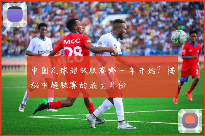中国足球超级联赛哪一年开始？揭秘中超联赛的成立年份