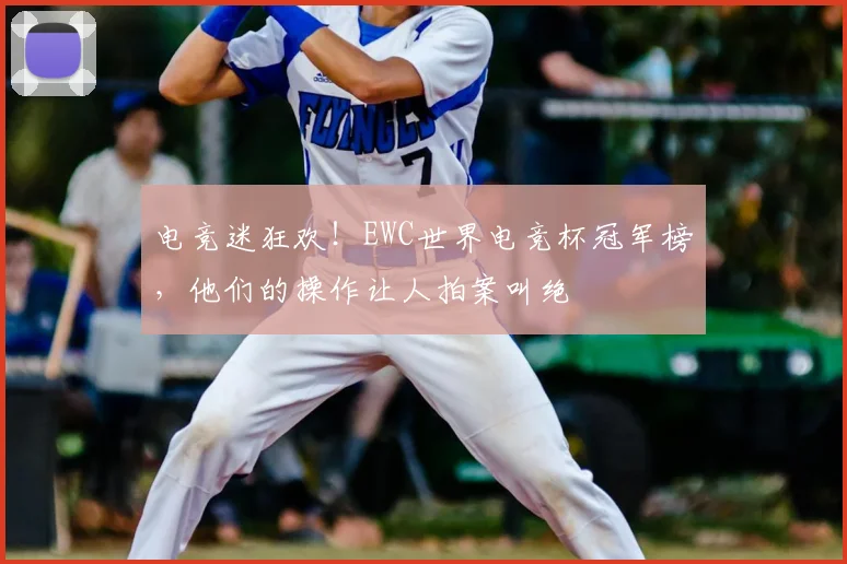 电竞迷狂欢！EWC世界电竞杯冠军榜，他们的操作让人拍案叫绝