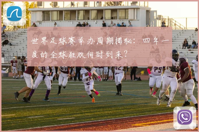 世界足球赛举办周期揭秘:四年一度的全球狂欢何时到来?