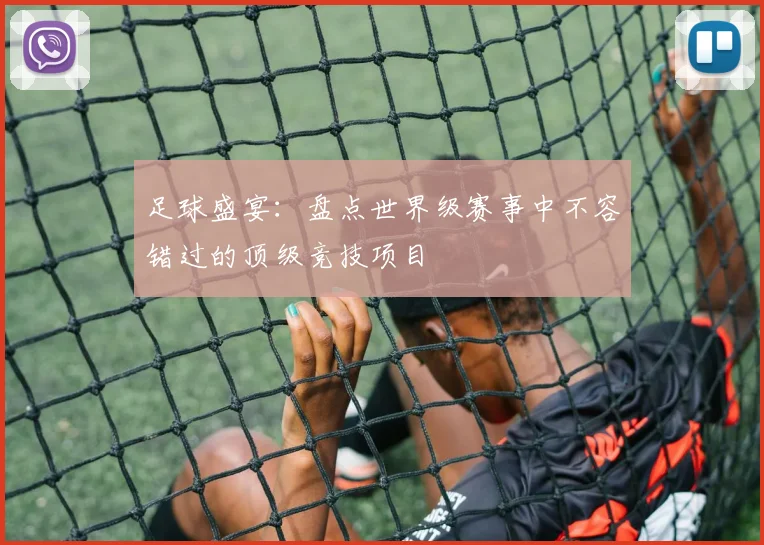 足球盛宴：盘点世界级赛事中不容错过的顶级竞技项目