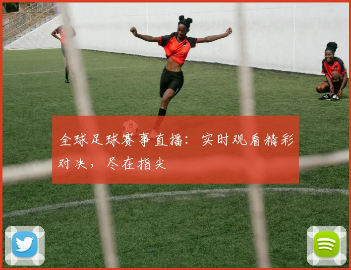全球足球赛事直播:实时观看精彩对决,尽在指尖