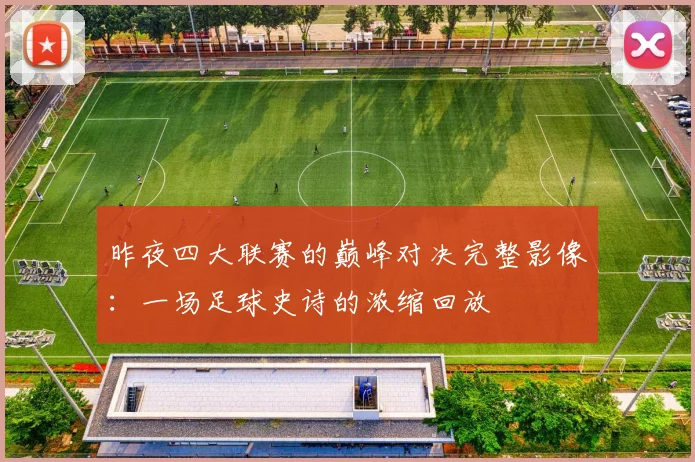 昨夜四大联赛的巅峰对决完整影像:一场足球史诗的浓缩回放